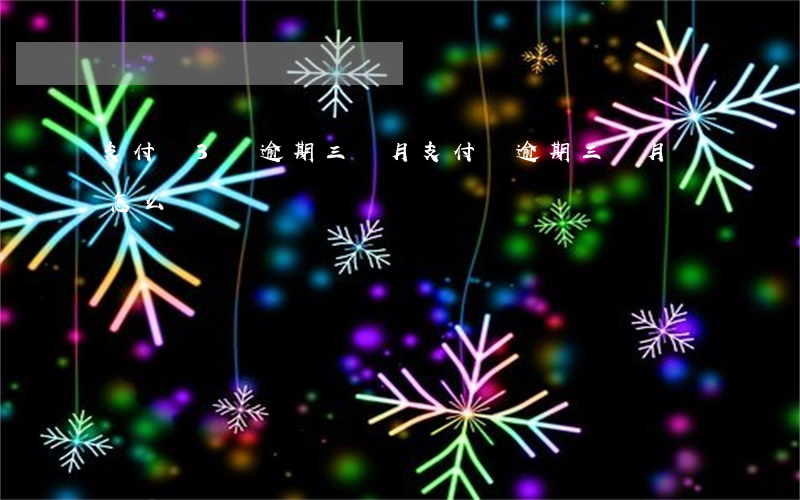 支付寶3萬逾期三個月(支付寶逾期三個月會怎么樣)