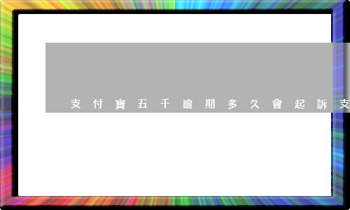 支付寶五千逾期多久會起訴（支付寶5000塊逾期多久起訴）