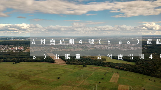 支付寶借唄4號(hào)還款幾號(hào)出賬單-支付寶借唄4號(hào)還款幾號(hào)出賬單啊