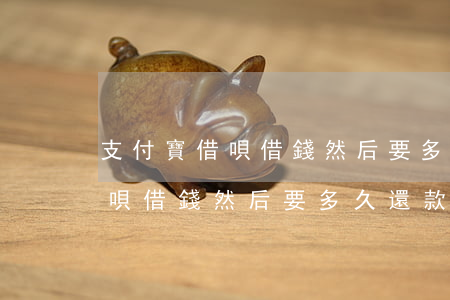 支付寶借唄借錢然后要多久還款-支付寶借唄借錢然后要多久還款呢
