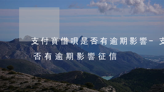 支付寶借唄是否有逾期影響-支付寶借唄是否有逾期影響征信