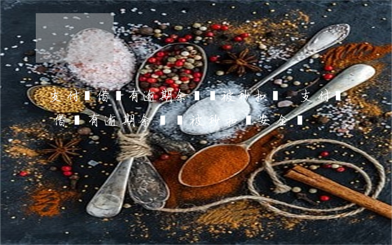 支付寶借唄有逾期余額會被秒扣嗎-支付寶借唄有逾期余額會被秒扣嗎安全嗎