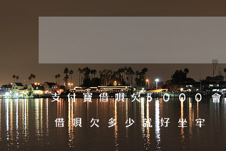 支付寶借唄欠5000會(huì)坐牢嗎(借唄欠多少就好坐牢)