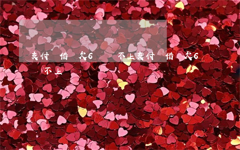 支付寶借唄欠6萬還不上(支付寶借唄欠6萬還不上)