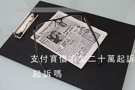 支付寶借唄欠二十萬起訴法院(借唄二十萬會起訴嗎)