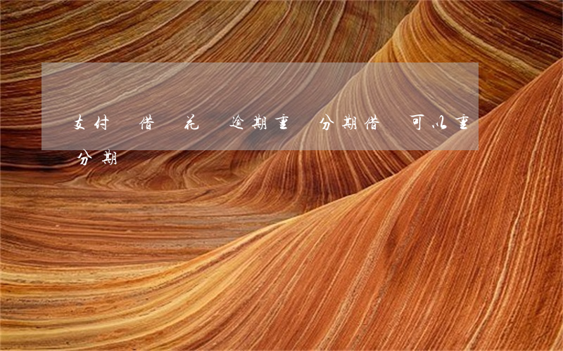 支付寶借唄花唄逾期重組分期 借唄可以重組分期嗎