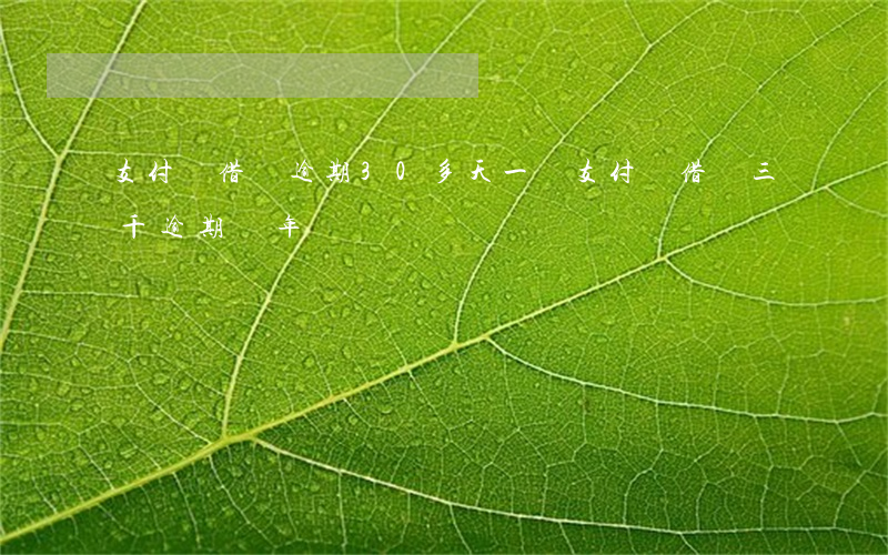支付寶借唄逾期30多天一萬(支付寶借唄三千逾期兩年)