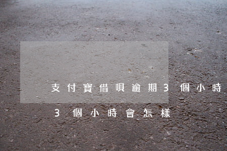 支付寶借唄逾期3個小時-支付寶借唄逾期3個小時會怎樣
