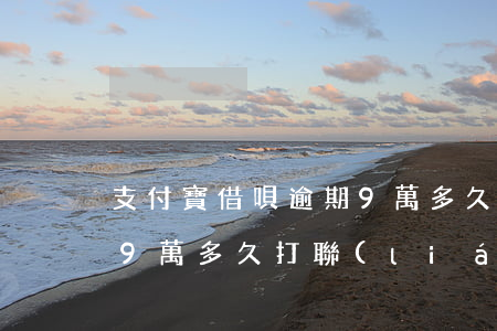 支付寶借唄逾期9萬多久-支付寶借唄逾期9萬多久打聯(lián)系人