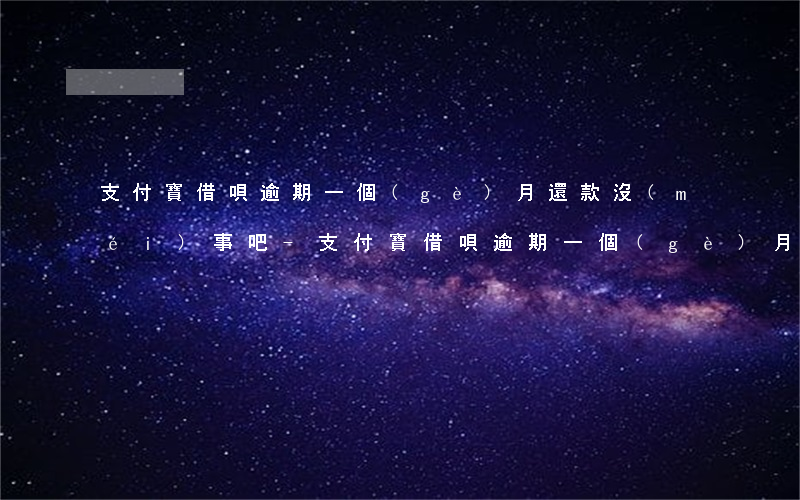 支付寶借唄逾期一個(gè)月還款沒(méi)事吧-支付寶借唄逾期一個(gè)月還款沒(méi)事吧怎么辦