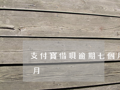支付寶借唄逾期七個月(支付寶借唄逾期七個月)