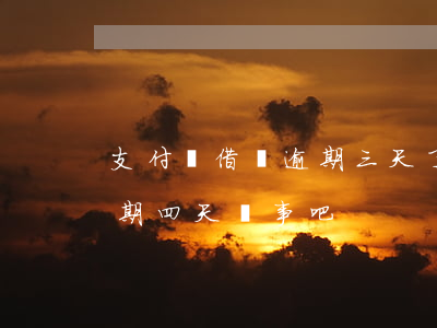 支付寶借唄逾期三天了會怎樣 支付寶借唄逾期四天沒事吧