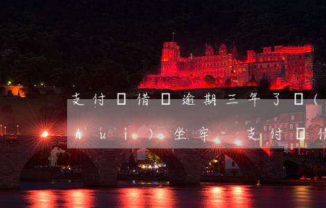 支付寶借唄逾期三年了會(huì)不會(huì)坐牢-支付寶借唄逾期三年了會(huì)不會(huì)坐牢了