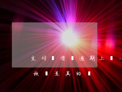 支付寶借唄逾期上門-支付寶借唄逾期上門核實是真的嗎