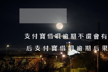 支付寶借唄逾期不還會有什么后果?看完這些后（支付寶借唄逾期后果）