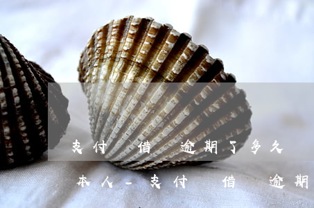 支付寶借唄逾期了多久會聯(lián)系本人-支付寶借唄逾期了多久會聯(lián)系本人電話