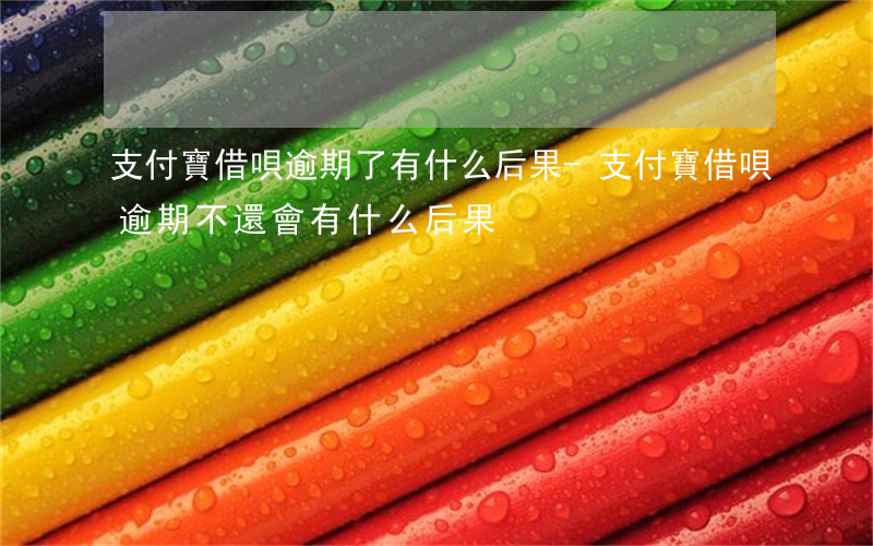 支付寶借唄逾期了有什么后果-支付寶借唄逾期不還會有什么后果?