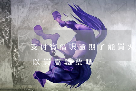 支付寶借唄逾期了能買火車票嗎(借唄逾期可以買高鐵票嗎?)