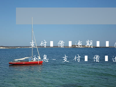 支付寶借唄逾期兩個(gè)月能不能減免利息-支付寶借唄逾期兩個(gè)月能不能減免利息呢