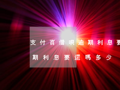 支付寶借唄逾期利息要還嗎-支付寶借唄逾期利息要還嗎多少