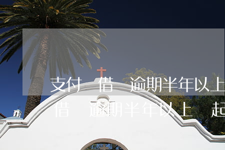 支付寶借唄逾期半年以上會起訴嗎-支付寶借唄逾期半年以上會起訴嗎怎么辦