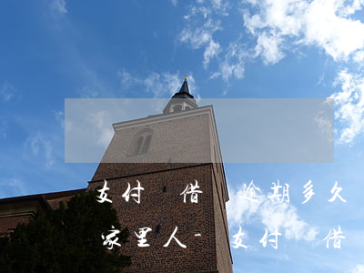 支付寶借唄逾期多久會(huì)打電話給家里人-支付寶借唄逾期多久會(huì)打電話給家里人呢