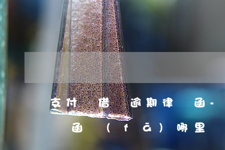 支付寶借唄逾期律師函-支付寶借唄逾期律師函發(fā)哪里