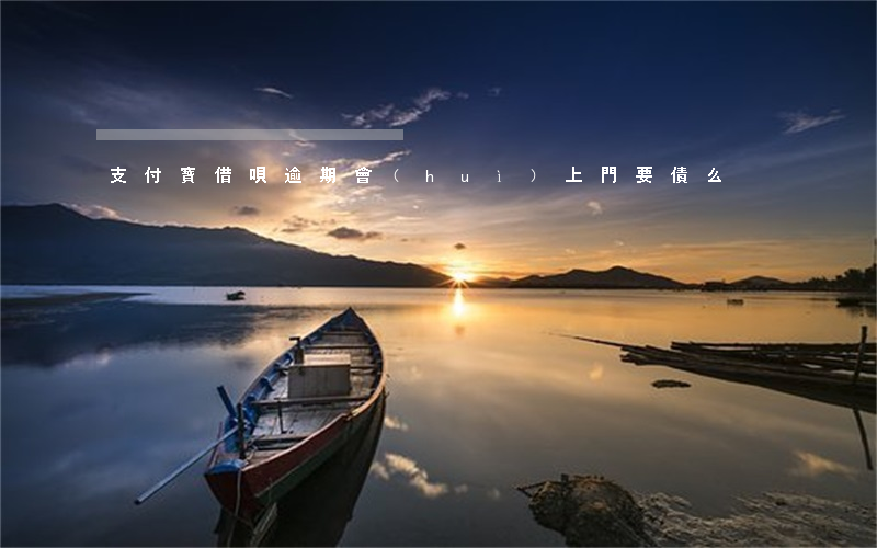 支付寶借唄逾期會(huì)上門要債么