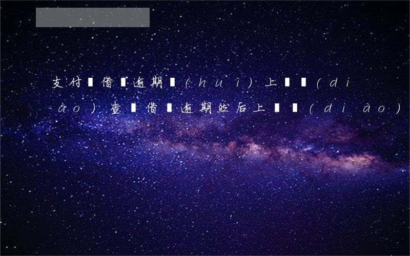 支付寶借唄逾期會(huì)上門調(diào)查嗎(借唄逾期然后上門調(diào)查)