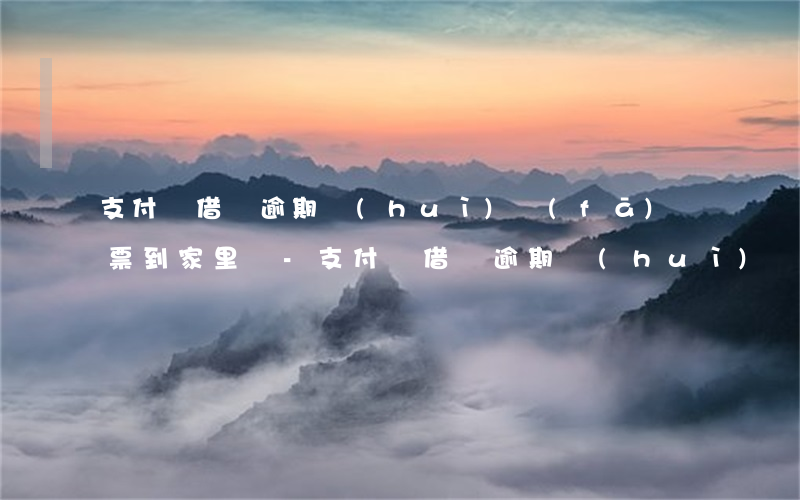 支付寶借唄逾期會(huì)發(fā)傳票到家里嗎-支付寶借唄逾期會(huì)發(fā)傳票到家里嗎安全嗎
