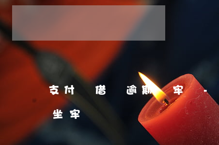 支付寶借唄逾期會牢嗎-支付寶借唄逾期會坐牢嗎