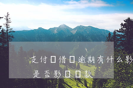 支付寶借唄逾期有什么影響 支付寶借唄逾期是否影響貸款