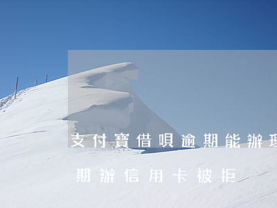 支付寶借唄逾期能辦理信用卡（支付寶借唄逾期辦信用卡被拒）