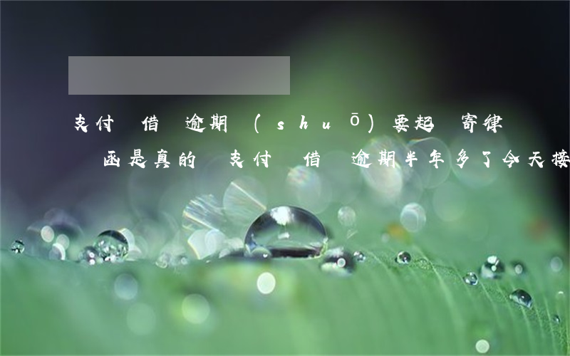 支付寶借唄逾期說(shuō)要起訴寄律師函是真的嗎 支付寶借唄逾期半年多了今天接到電話(huà)說(shuō)有律師函