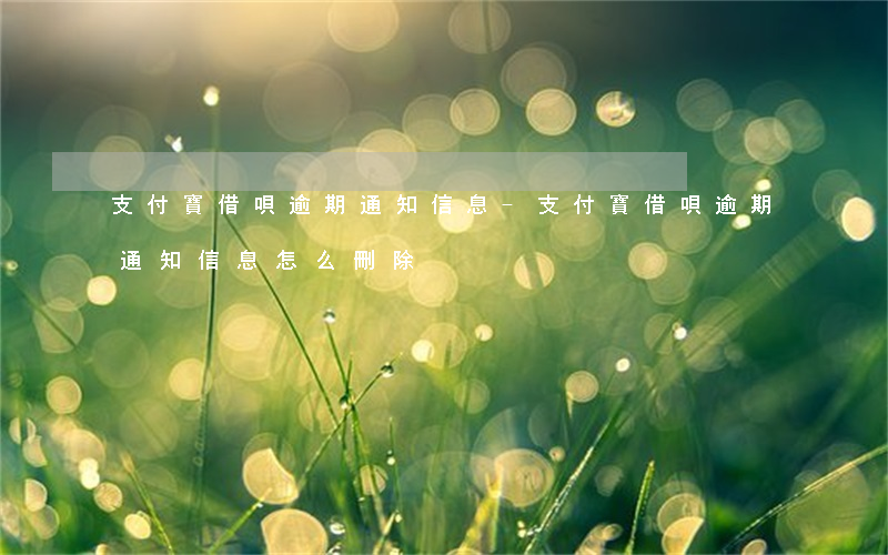 支付寶借唄逾期通知信息-支付寶借唄逾期通知信息怎么刪除