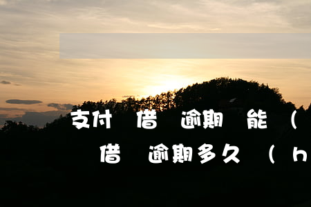 支付寶借唄逾期還能開(kāi)通嘛 支付寶借唄逾期多久會(huì)開(kāi)通