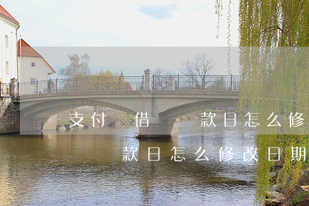 支付寶借唄還款日怎么修改日期-支付寶借唄還款日怎么修改日期和時間