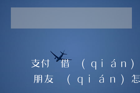 支付寶借錢(qián)如何起訴 支付寶借朋友錢(qián)怎么起訴