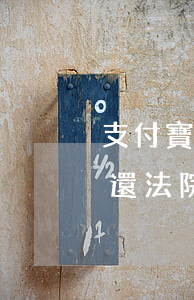 支付寶借錢可以法院起訴嗎(支付寶借唄沒錢還法院起訴有什么后果)