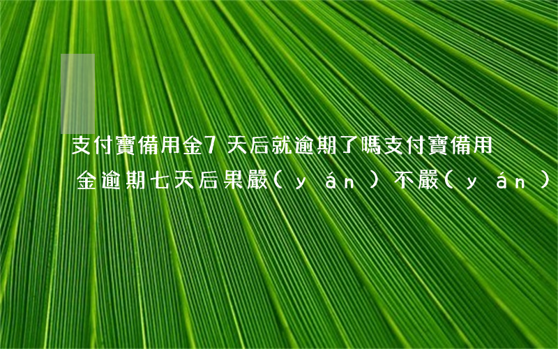 支付寶備用金7天后就逾期了嗎 支付寶備用金逾期七天后果嚴(yán)不嚴(yán)重?