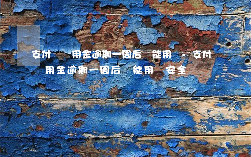 支付寶備用金逾期一周后還能用嗎-支付寶備用金逾期一周后還能用嗎安全嗎