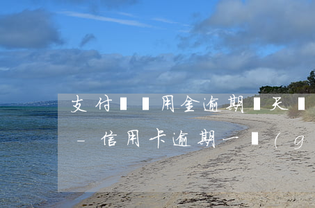 支付寶備用金逾期幾天會(huì)上征信-信用卡逾期一個(gè)月會(huì)上征信嗎