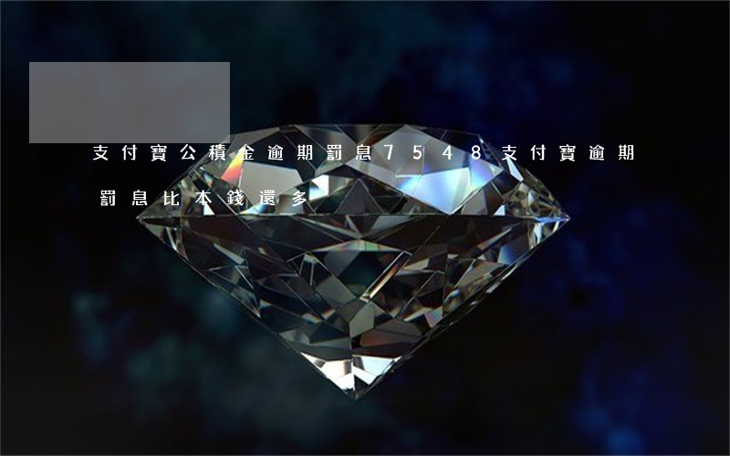 支付寶公積金逾期罰息7548(支付寶逾期罰息比本錢還多)
