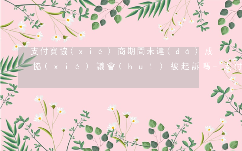 支付寶協(xié)商期間未達(dá)成協(xié)議會(huì)被起訴嗎-支付寶協(xié)商期間未達(dá)成協(xié)議會(huì)被起訴嗎