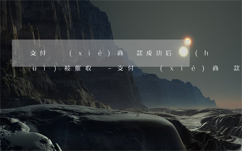 支付寶協(xié)商還款成功后還會(huì)被催收嗎-支付寶協(xié)商還款成功后還會(huì)被催收嗎知乎