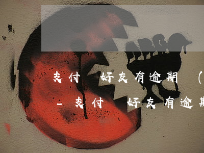 支付寶好友有逾期對(duì)我有影響么-支付寶好友有逾期對(duì)我有影響么嗎