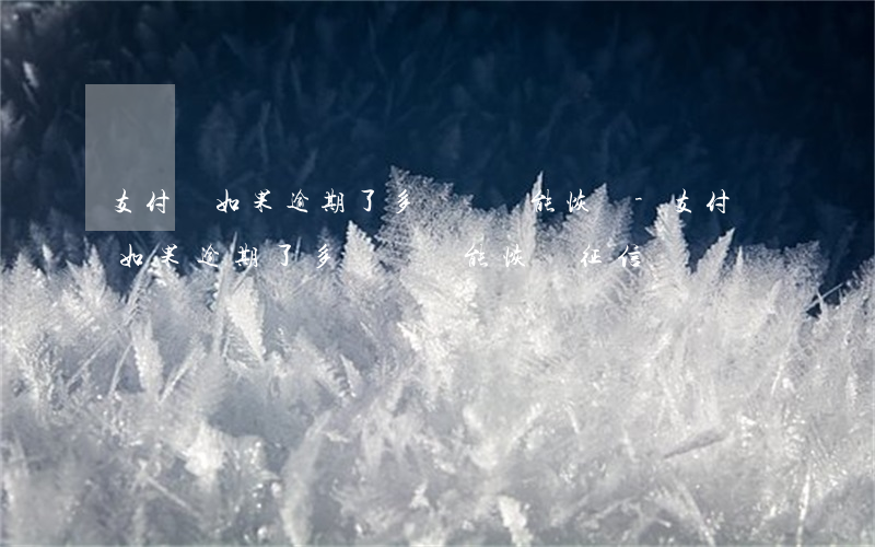 支付寶如果逾期了多長時間能恢復-支付寶如果逾期了多長時間能恢復征信