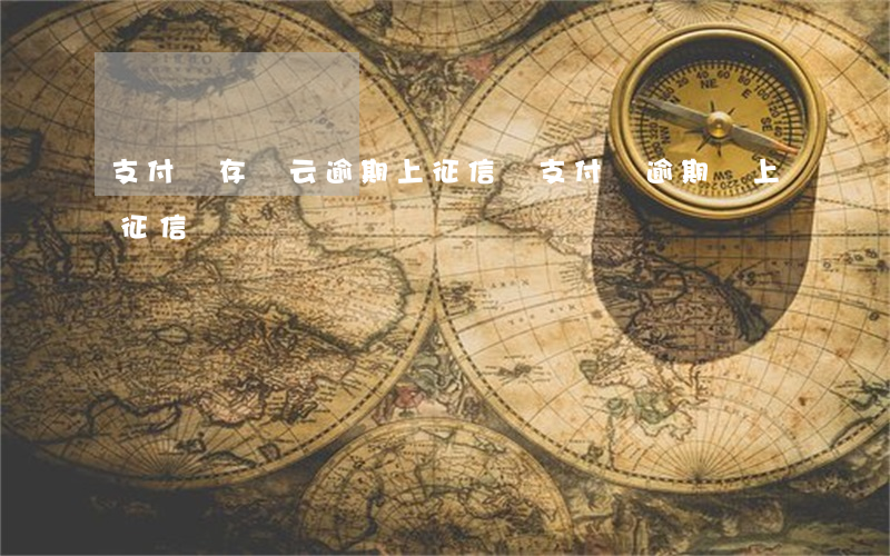 支付寶存證云逾期上征信嗎(支付寶逾期會上征信)