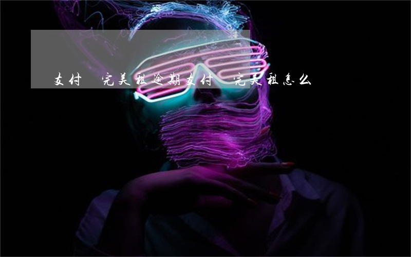 支付寶完美租逾期(支付寶完美租怎么樣)