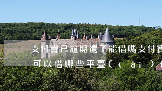 支付寶已逾期還了能借嗎 支付寶有過逾期還可以借哪些平臺(tái)的錢